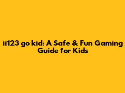 ii123 go kid: A Safe & Fun Gaming Guide for Kids