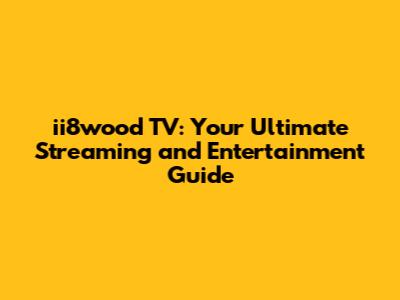 ii8wood TV: Your Ultimate Streaming and Entertainment Guide