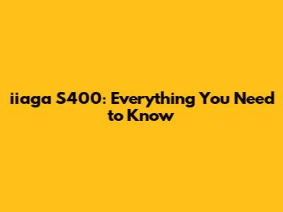iiaga S400: Everything You Need to Know