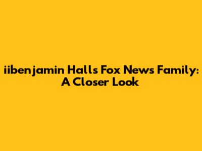 iibenjamin Hall's Fox News Family: A Closer Look