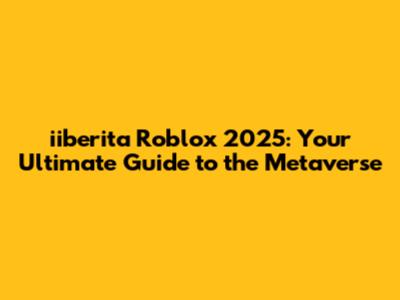iiberita Roblox 2025: Your Ultimate Guide to the Metaverse