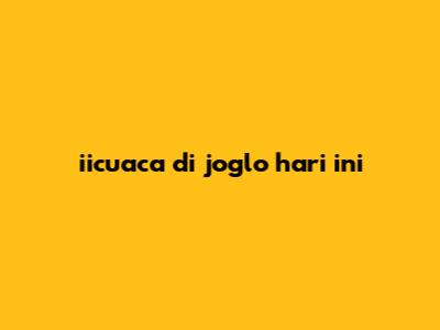 iicuaca di joglo hari ini