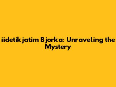 iidetikjatim Bjorka: Unraveling the Mystery