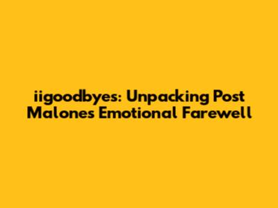 iigoodbyes: Unpacking Post Malone's Emotional Farewell