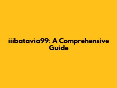 iiibatavia99: A Comprehensive Guide