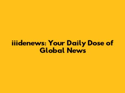 iiidenews: Your Daily Dose of Global News