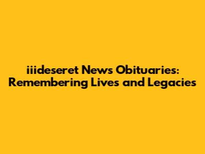 iiideseret News Obituaries: Remembering Lives and Legacies