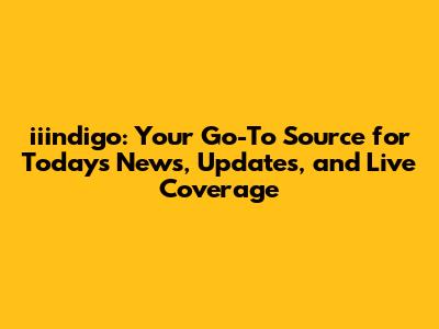 iiindigo: Your Go-To Source for Today's News, Updates, and Live Coverage