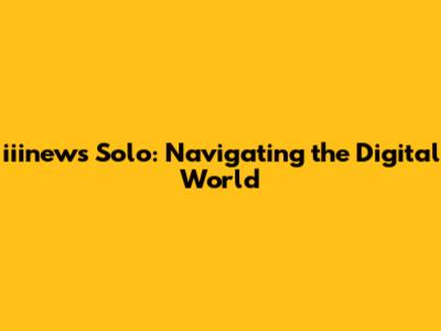 iiinews Solo: Navigating the Digital World