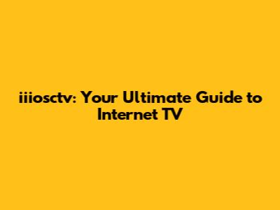 iiiosctv: Your Ultimate Guide to Internet TV