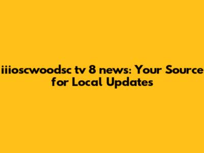 iiioscwoodsc tv 8 news: Your Source for Local Updates