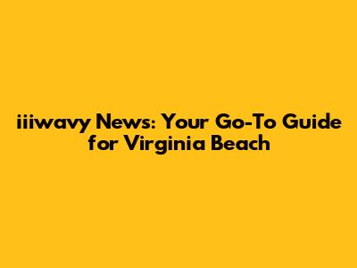 iiiwavy News: Your Go-To Guide for Virginia Beach