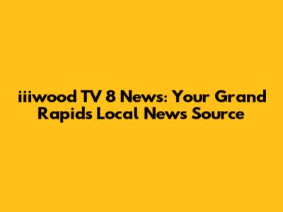 iiiwood TV 8 News: Your Grand Rapids Local News Source