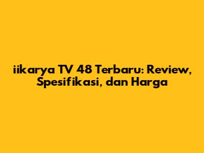iikarya TV 48 Terbaru: Review, Spesifikasi, dan Harga