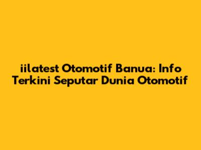 iilatest Otomotif Banua: Info Terkini Seputar Dunia Otomotif