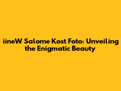 iineW Salome Kost Foto: Unveiling the Enigmatic Beauty