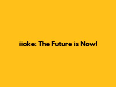 iioke: The Future is Now!