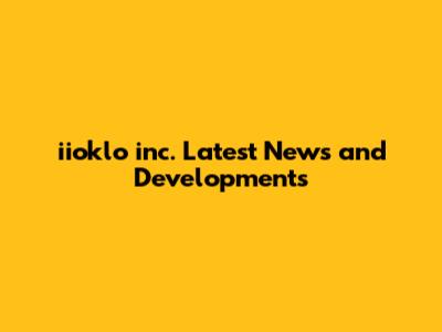 iioklo inc. Latest News and Developments