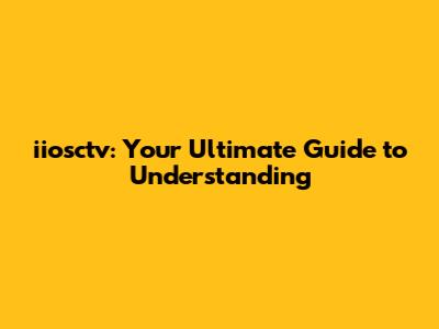 iiosctv: Your Ultimate Guide to Understanding
