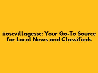 iioscvillagessc: Your Go-To Source for Local News and Classifieds