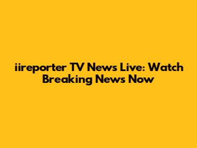 iireporter TV News Live: Watch Breaking News Now