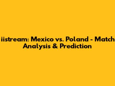 iistream: Mexico vs. Poland - Match Analysis & Prediction