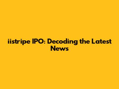 iistripe IPO: Decoding the Latest News