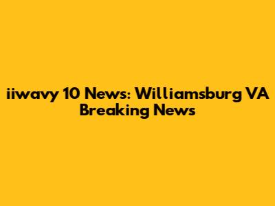 iiwavy 10 News: Williamsburg VA Breaking News