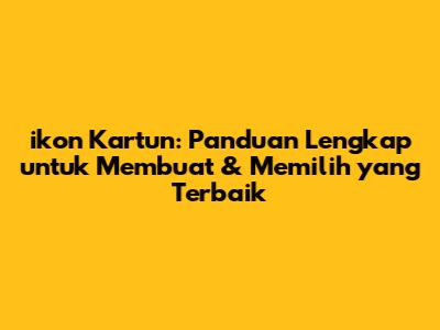 ikon Kartun: Panduan Lengkap untuk Membuat & Memilih yang Terbaik