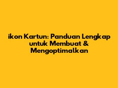 ikon Kartun: Panduan Lengkap untuk Membuat & Mengoptimalkan