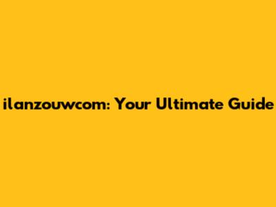 ilanzouwcom: Your Ultimate Guide