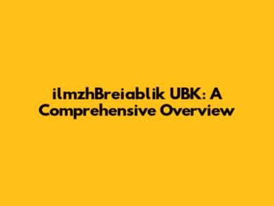 ilmzhBreiablik UBK: A Comprehensive Overview
