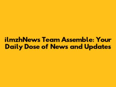ilmzhNews Team Assemble: Your Daily Dose of News and Updates
