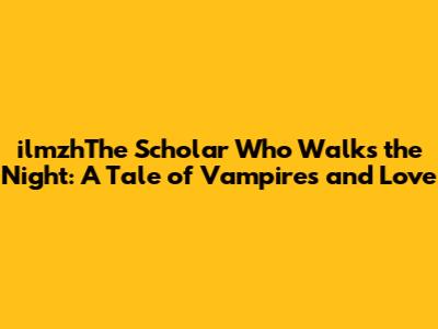 ilmzhThe Scholar Who Walks the Night: A Tale of Vampires and Love