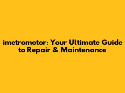 imetromotor: Your Ultimate Guide to Repair & Maintenance