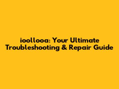 ioollooa: Your Ultimate Troubleshooting & Repair Guide