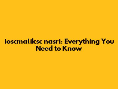 ioscmaliksc nasri: Everything You Need to Know