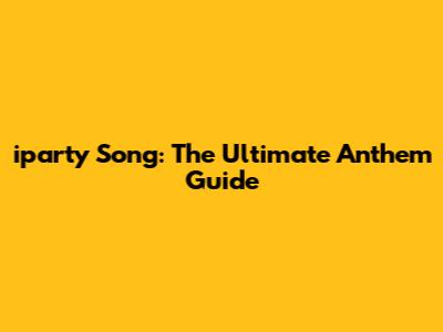 iparty Song: The Ultimate Anthem Guide