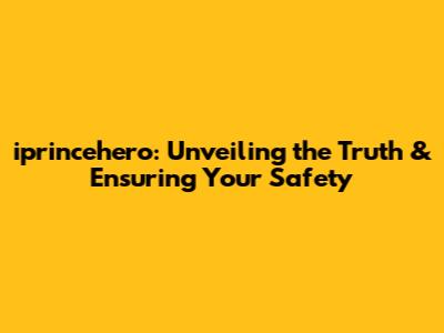 iprincehero: Unveiling the Truth & Ensuring Your Safety
