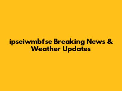 ipseiwmbfse Breaking News & Weather Updates