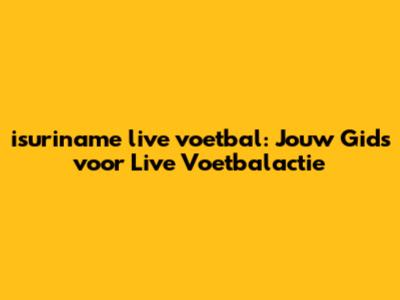 isuriname live voetbal: Jouw Gids voor Live Voetbalactie