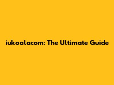 iukoalacom: The Ultimate Guide