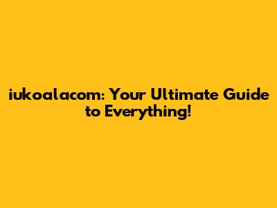 iukoalacom: Your Ultimate Guide to Everything!
