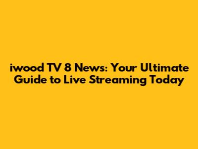 iwood TV 8 News: Your Ultimate Guide to Live Streaming Today