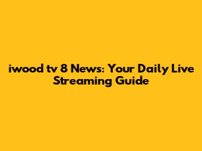 iwood tv 8 News: Your Daily Live Streaming Guide
