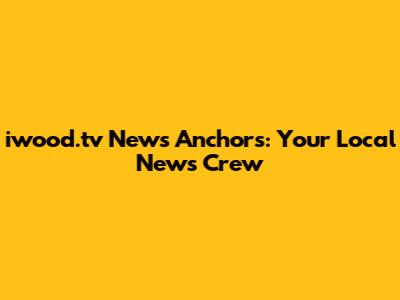 iwood.tv News Anchors: Your Local News Crew