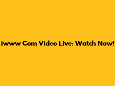 iwww Com Video Live: Watch Now!