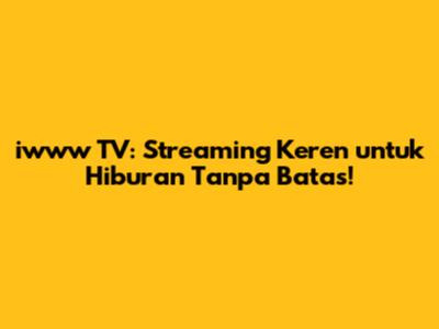 iwww TV: Streaming Keren untuk Hiburan Tanpa Batas!
