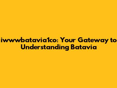 iwwwbatavia1co: Your Gateway to Understanding Batavia