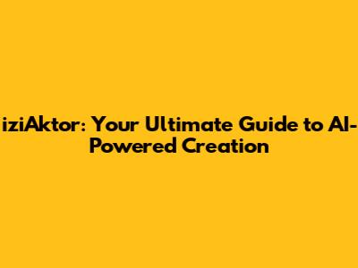 iziAktor: Your Ultimate Guide to AI-Powered Creation